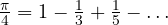 \frac\pi4 = 1 - \frac13 + \frac15 - \dots