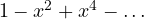 1 - x^2 + x^4 - \dots