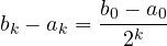 b_k - a_k = \dfrac{b_0 - a_0}{2^k}