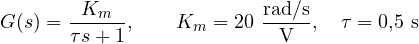 \[ G(s) = \frac{K_m}{\tau s + 1},\qquad K_m = 20\ \frac{\text{rad/s}}{\text{V}},\quad \tau = 0{,}5\ \text{s} \]
