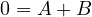0 = A + B