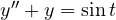 y'' + y = \sin t