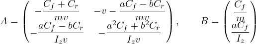 \[ A = \begin{pmatrix} -\dfrac{C_f + C_r}{mv} & -v - \dfrac{aC_f - bC_r}{mv} \\ -\dfrac{aC_f - bC_r}{I_zv} & -\dfrac{a^2C_f + b^2C_r}{I_zv} \end{pmatrix},\qquad B = \begin{pmatrix} \dfrac{C_f}{m} \\ \dfrac{aC_f}{I_z} \end{pmatrix} \]