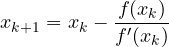 \[ x_{k+1} = x_k - \frac{f(x_k)}{f'(x_k)} \]