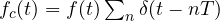 f_c(t) = f(t)\sum_n\delta(t - nT)