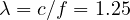 \lambda = c/f = 1.25