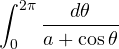 \displaystyle\int_0^{2\pi}\frac{d\theta}{a + \cos\theta}