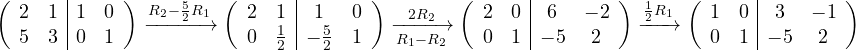 \[ \left(\begin{array}{cc|cc} 2 & 1 & 1 & 0\\ 5 & 3 & 0 & 1 \end{array}\right) \xrightarrow{R_2 - \frac52 R_1} \left(\begin{array}{cc|cc} 2 & 1 & 1 & 0\\ 0 & \frac12 & -\frac52 & 1 \end{array}\right) \xrightarrow[R_1 - R_2]{2R_2} \left(\begin{array}{cc|cc} 2 & 0 & 6 & -2\\ 0 & 1 & -5 & 2 \end{array}\right) \xrightarrow{\frac12 R_1} \left(\begin{array}{cc|cc} 1 & 0 & 3 & -1\\ 0 & 1 & -5 & 2 \end{array}\right) \]
