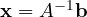 \mathbf x = A^{-1}\mathbf b