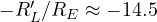 -R_L'/R_E \approx -14.5