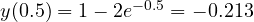 y(0.5) = 1 - 2e^{-0.5} = -0.213