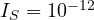 I_S = 10^{-12}