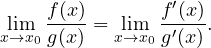 \[ \lim_{x\to x_0}\frac{f(x)}{g(x)} = \lim_{x\to x_0}\frac{f'(x)}{g'(x)}. \]