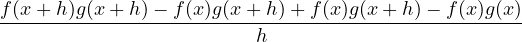 \[ \frac{f(x+h)g(x+h) - f(x)g(x+h) + f(x)g(x+h) - f(x)g(x)}{h} \]