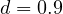 d = 0.9