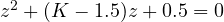 z^2 + (K - 1.5)z + 0.5 = 0
