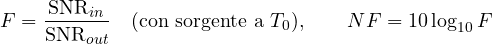 \[ F = \frac{\mathrm{SNR}_{in}}{\mathrm{SNR}_{out}}\quad (\text{con sorgente a } T_0),\qquad NF = 10\log_{10}F \]