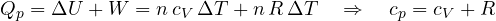 \[ Q_p = \Delta U + W = n\,c_V\,\Delta T + n\,R\,\Delta T \quad\Rightarrow\quad c_p = c_V + R \]