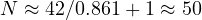 N \approx 42/0.861 + 1 \approx 50