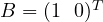 B = (1\ \ 0)^T