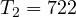 T_2 = 722