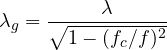 \[ \lambda_g = \frac{\lambda}{\sqrt{1 - (f_c/f)^2}} \]
