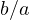 b/a
