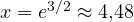 x = e^{3/2} \approx 4{,}48