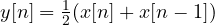 y[n] = \frac{1}{2}(x[n] + x[n - 1])
