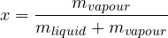 \[ x = \frac{m_{vapour}}{m_{liquid} + m_{vapour}} \]