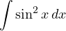 \displaystyle\int\sin^2 x\,dx