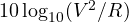 10\log_{10}(V^2/R)