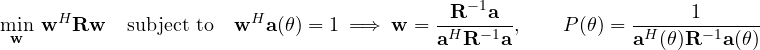 \[ \min_{\mathbf{w}}\ \mathbf{w}^H\mathbf{R}\mathbf{w}\quad\text{subject to}\quad \mathbf{w}^H\mathbf{a}(\theta) = 1\ \Longrightarrow\ \mathbf{w} = \frac{\mathbf{R}^{-1}\mathbf{a}}{\mathbf{a}^H\mathbf{R}^{-1}\mathbf{a}},\qquad P(\theta) = \frac{1}{\mathbf{a}^H(\theta)\mathbf{R}^{-1}\mathbf{a}(\theta)} \]