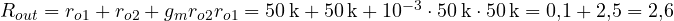 R_{out} = r_{o1} + r_{o2} + g_mr_{o2}r_{o1} = 50\,\text{k} + 50\,\text{k} + 10^{-3}\cdot 50\,\text{k}\cdot 50\,\text{k} = 0{,}1 + 2{,}5 = 2{,}6