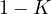 1 - K
