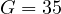 G = 35