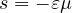 s = -\varepsilon\mu