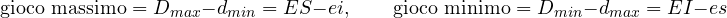 \[ \text{gioco massimo} = D_{max} - d_{min} = ES - ei,\qquad \text{gioco minimo} = D_{min} - d_{max} = EI - es \]