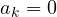 a_k = 0