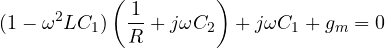 \[ (1 - \omega^2LC_1)\left(\frac{1}{R} + j\omega C_2\right) + j\omega C_1 + g_m = 0 \]