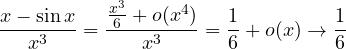 \[ \frac{x - \sin x}{x^3} = \frac{\frac{x^3}{6} + o(x^4)}{x^3} = \frac{1}{6} + o(x) \to \frac{1}{6} \]