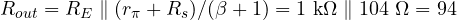R_{out} = R_E \parallel (r_\pi + R_s)/(\beta + 1) = 1\text{ k}\Omega \parallel 104\ \Omega = 94