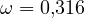\omega = 0{,}316