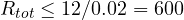 R_{tot} \le 12/0.02 = 600