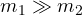 m_1 \gg m_2