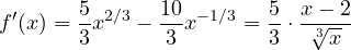 \[ f'(x) = \frac{5}{3}x^{2/3} - \frac{10}{3}x^{-1/3} = \frac{5}{3}\cdot\frac{x - 2}{\sqrt[3]{x}} \]