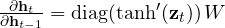 \frac{\partial\mathbf h_t}{\partial\mathbf h_{t-1}} = \text{diag}(\tanh'(\mathbf z_t))\,W