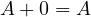 A + 0 = A