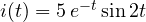 i(t) = 5\,e^{-t}\sin 2t