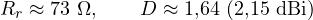\[ R_r \approx 73\ \Omega,\qquad D \approx 1{,}64\ (2{,}15\ \text{dBi}) \]